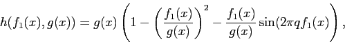 \begin{displaymath} h(f_1(x),g(x)) = g(x)\left(1 - \left(\frac{f_1(x)}{g(x)} \right)^2 - \frac{f_1(x)}{g(x)} \sin(2\pi q f_1(x)\right), \end{displaymath}